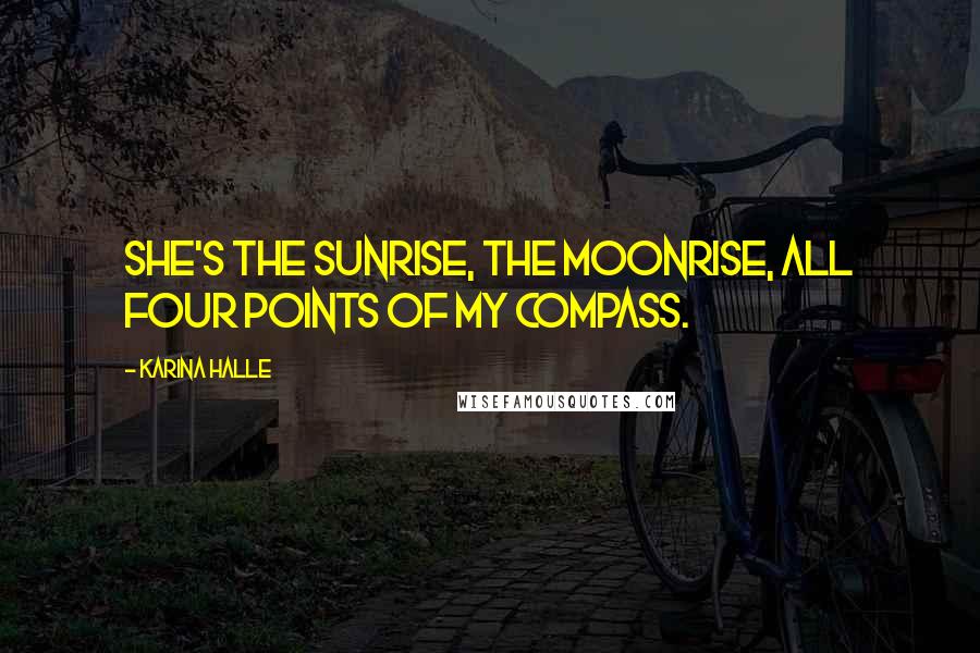 Karina Halle Quotes: She's the sunrise, the moonrise, all four points of my compass.