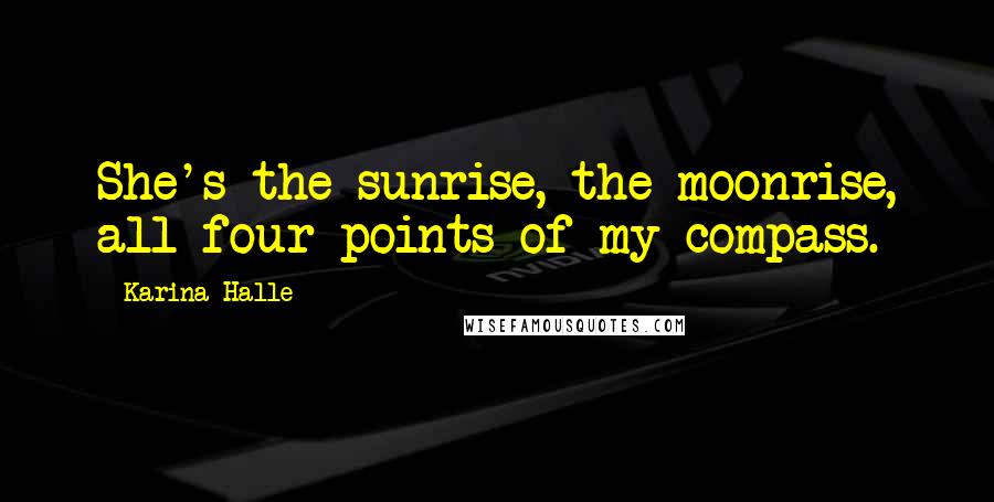 Karina Halle Quotes: She's the sunrise, the moonrise, all four points of my compass.