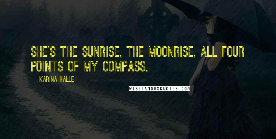Karina Halle Quotes: She's the sunrise, the moonrise, all four points of my compass.