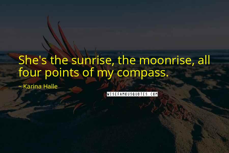 Karina Halle Quotes: She's the sunrise, the moonrise, all four points of my compass.