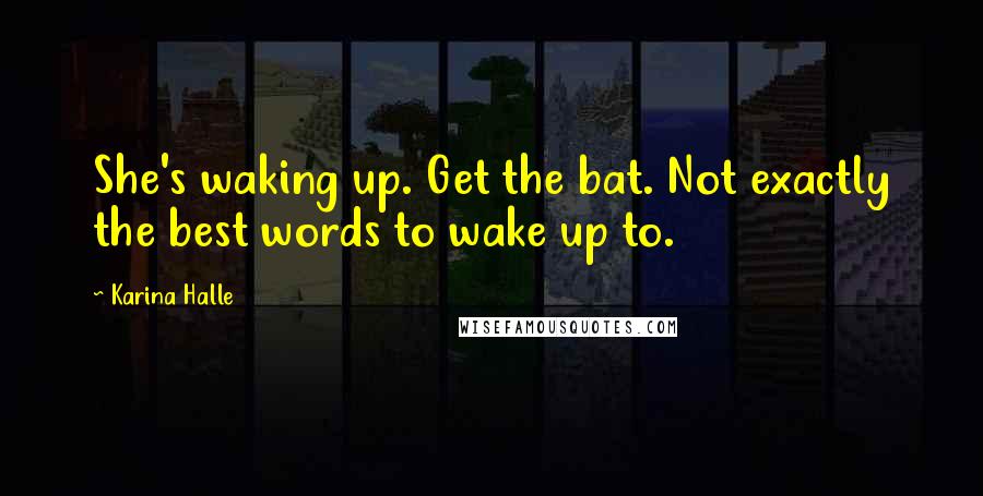 Karina Halle Quotes: She's waking up. Get the bat. Not exactly the best words to wake up to.