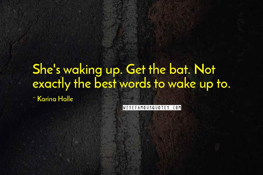 Karina Halle Quotes: She's waking up. Get the bat. Not exactly the best words to wake up to.