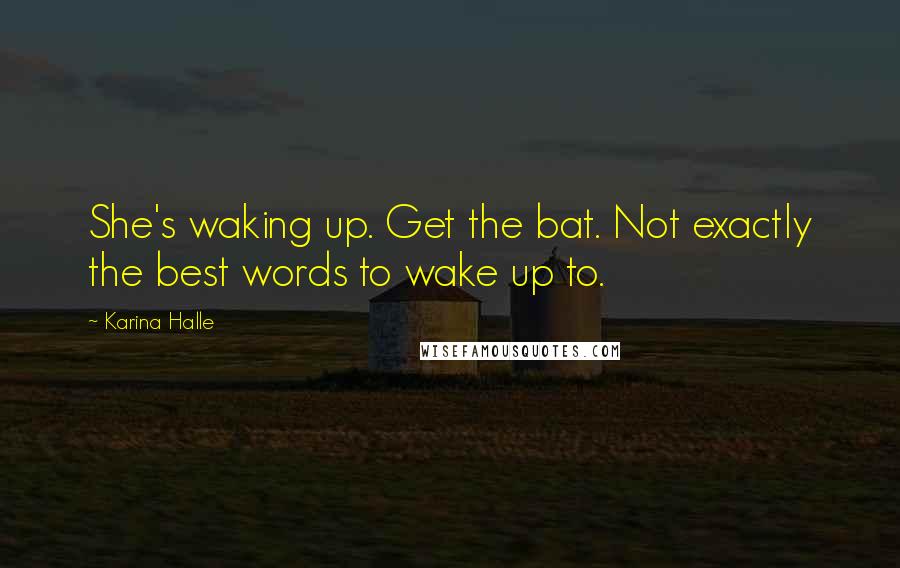 Karina Halle Quotes: She's waking up. Get the bat. Not exactly the best words to wake up to.