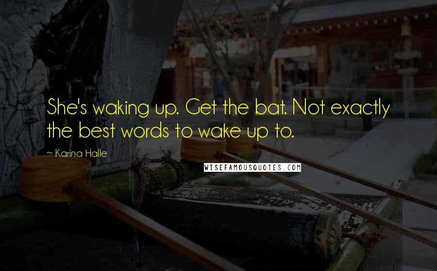 Karina Halle Quotes: She's waking up. Get the bat. Not exactly the best words to wake up to.