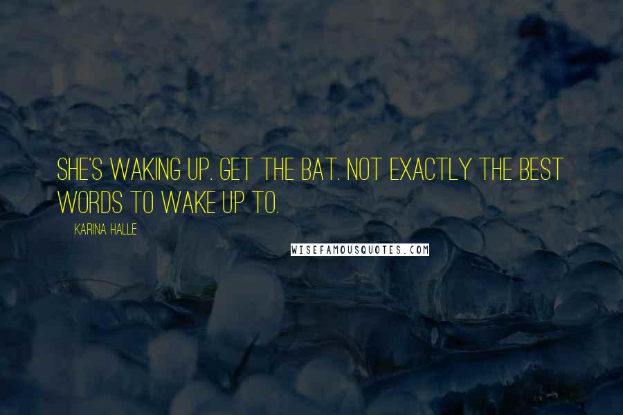 Karina Halle Quotes: She's waking up. Get the bat. Not exactly the best words to wake up to.