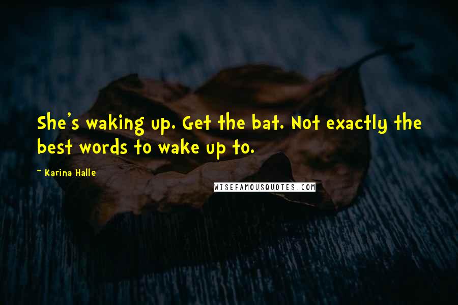 Karina Halle Quotes: She's waking up. Get the bat. Not exactly the best words to wake up to.