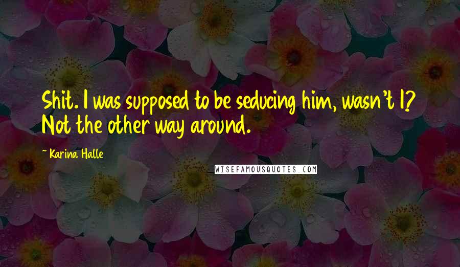 Karina Halle Quotes: Shit. I was supposed to be seducing him, wasn't I? Not the other way around.