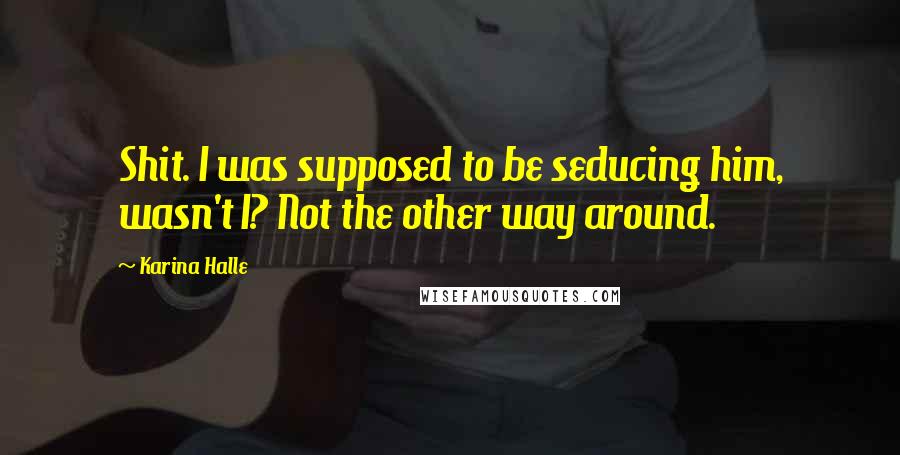 Karina Halle Quotes: Shit. I was supposed to be seducing him, wasn't I? Not the other way around.