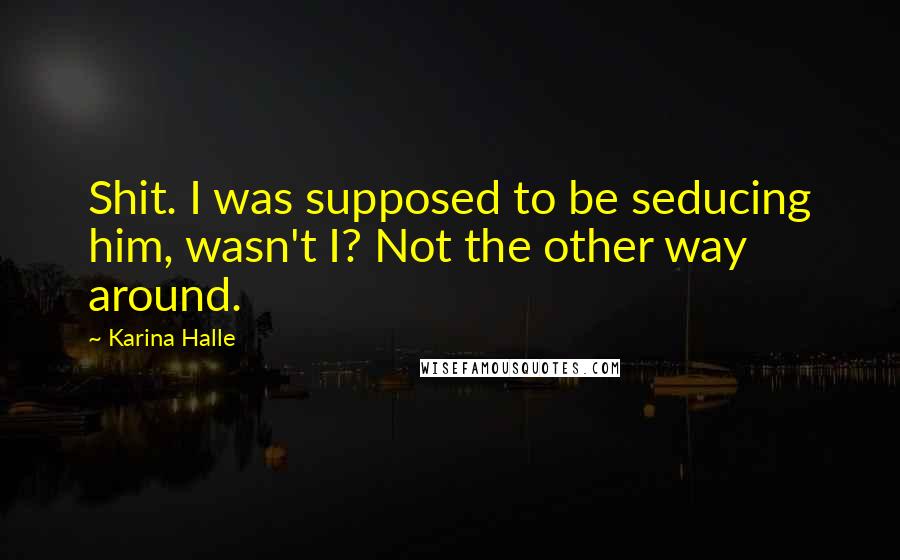 Karina Halle Quotes: Shit. I was supposed to be seducing him, wasn't I? Not the other way around.