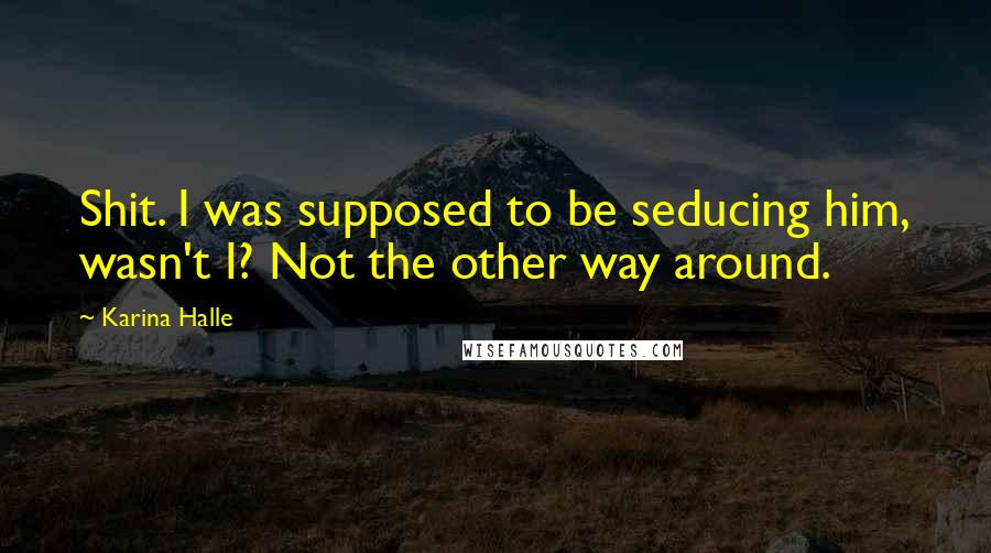 Karina Halle Quotes: Shit. I was supposed to be seducing him, wasn't I? Not the other way around.