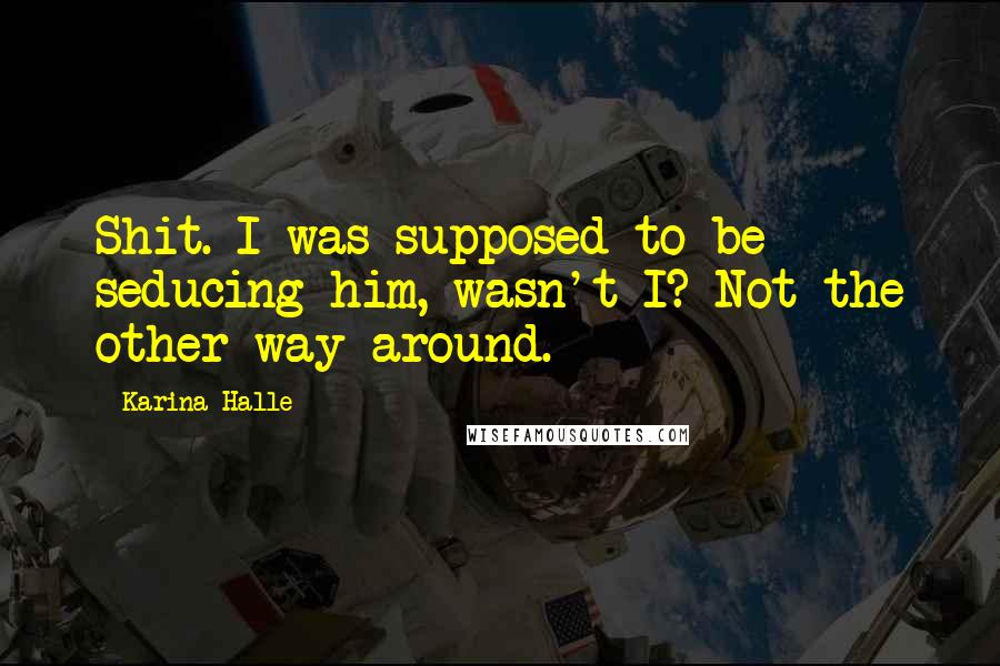 Karina Halle Quotes: Shit. I was supposed to be seducing him, wasn't I? Not the other way around.