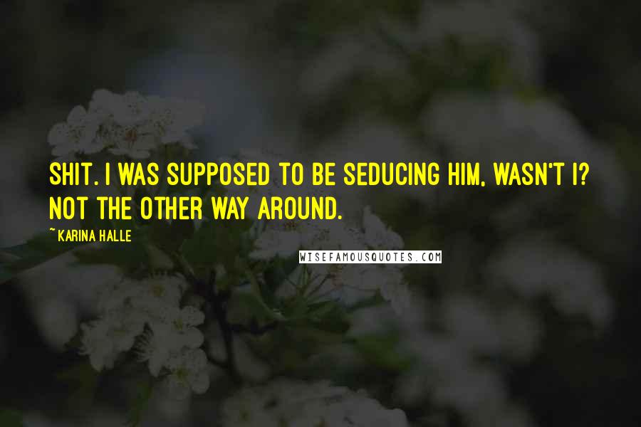 Karina Halle Quotes: Shit. I was supposed to be seducing him, wasn't I? Not the other way around.