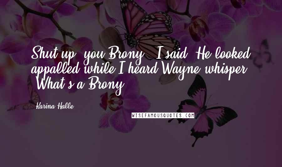 Karina Halle Quotes: Shut up, you Brony," I said. He looked appalled while I heard Wayne whisper, "What's a Brony?