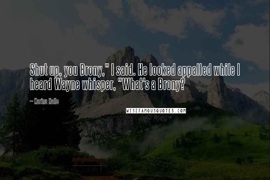 Karina Halle Quotes: Shut up, you Brony," I said. He looked appalled while I heard Wayne whisper, "What's a Brony?