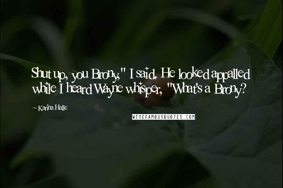 Karina Halle Quotes: Shut up, you Brony," I said. He looked appalled while I heard Wayne whisper, "What's a Brony?