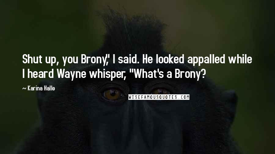 Karina Halle Quotes: Shut up, you Brony," I said. He looked appalled while I heard Wayne whisper, "What's a Brony?