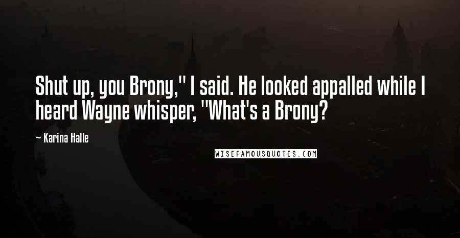 Karina Halle Quotes: Shut up, you Brony," I said. He looked appalled while I heard Wayne whisper, "What's a Brony?