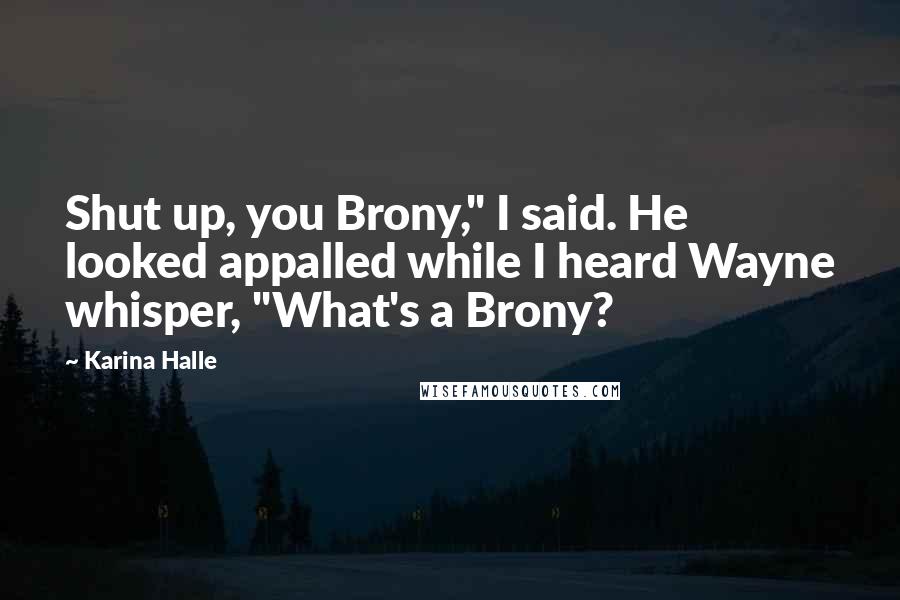 Karina Halle Quotes: Shut up, you Brony," I said. He looked appalled while I heard Wayne whisper, "What's a Brony?