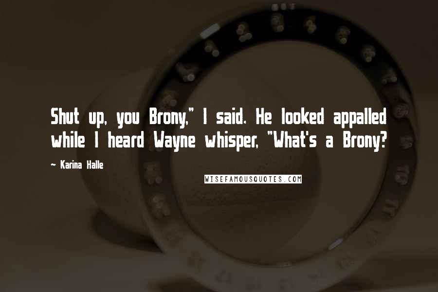 Karina Halle Quotes: Shut up, you Brony," I said. He looked appalled while I heard Wayne whisper, "What's a Brony?