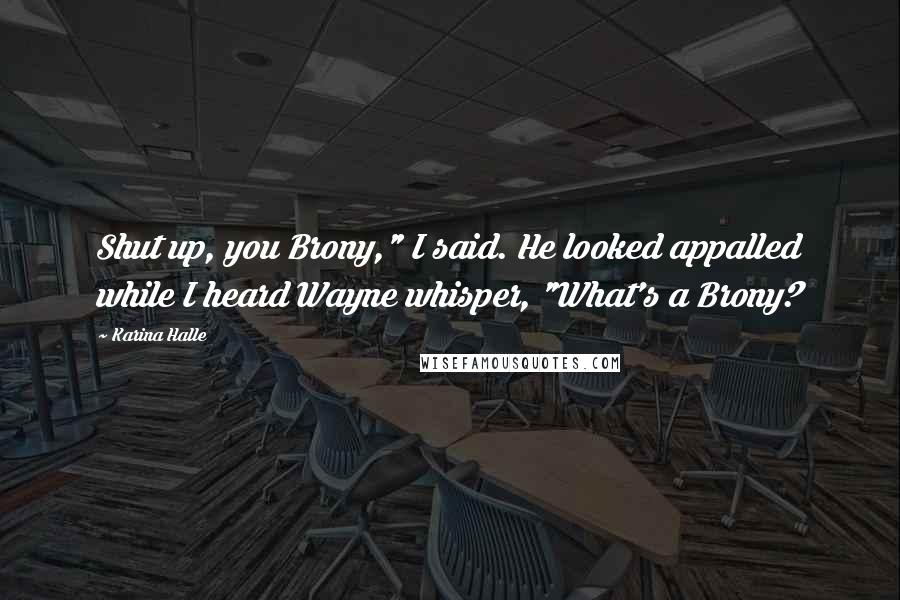 Karina Halle Quotes: Shut up, you Brony," I said. He looked appalled while I heard Wayne whisper, "What's a Brony?