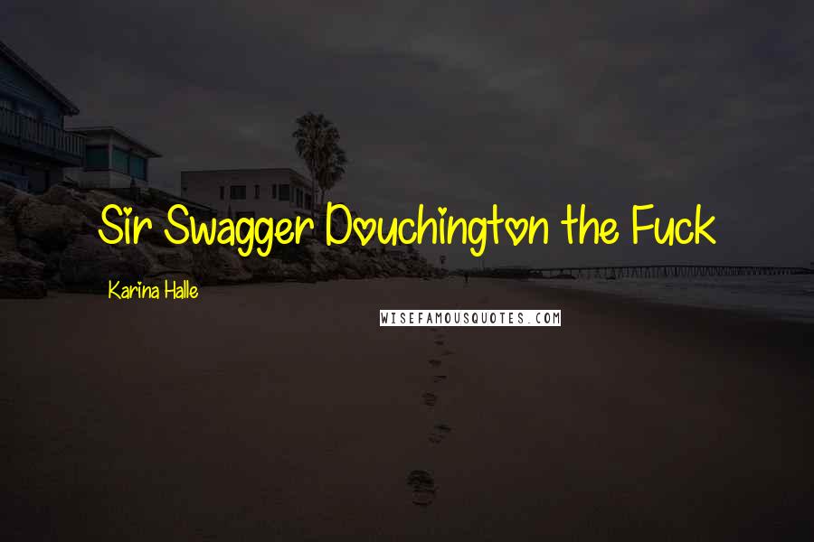 Karina Halle Quotes: Sir Swagger Douchington the Fuck