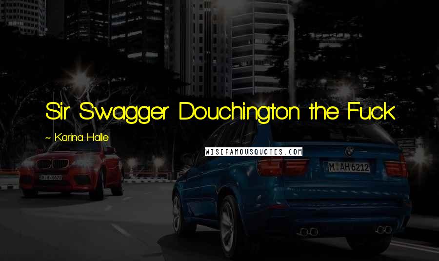 Karina Halle Quotes: Sir Swagger Douchington the Fuck