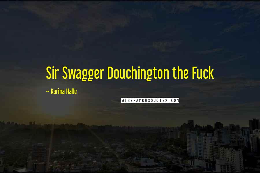 Karina Halle Quotes: Sir Swagger Douchington the Fuck