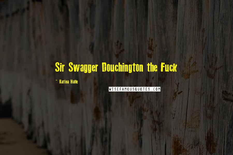 Karina Halle Quotes: Sir Swagger Douchington the Fuck