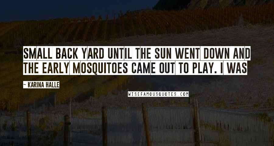 Karina Halle Quotes: Small back yard until the sun went down and the early mosquitoes came out to play. I was