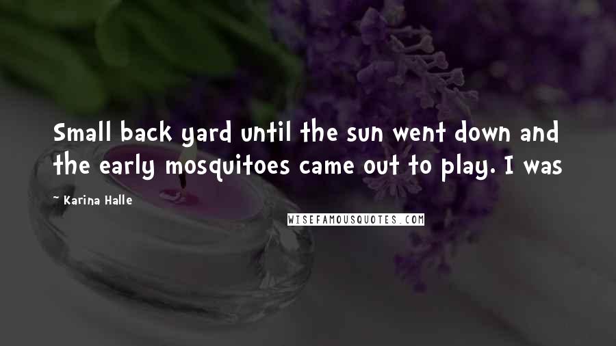 Karina Halle Quotes: Small back yard until the sun went down and the early mosquitoes came out to play. I was