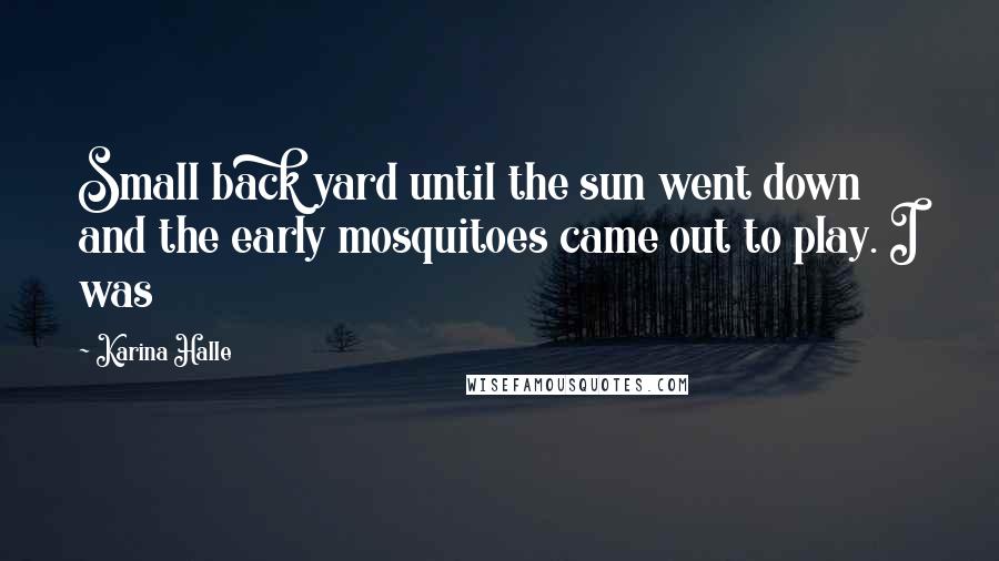 Karina Halle Quotes: Small back yard until the sun went down and the early mosquitoes came out to play. I was
