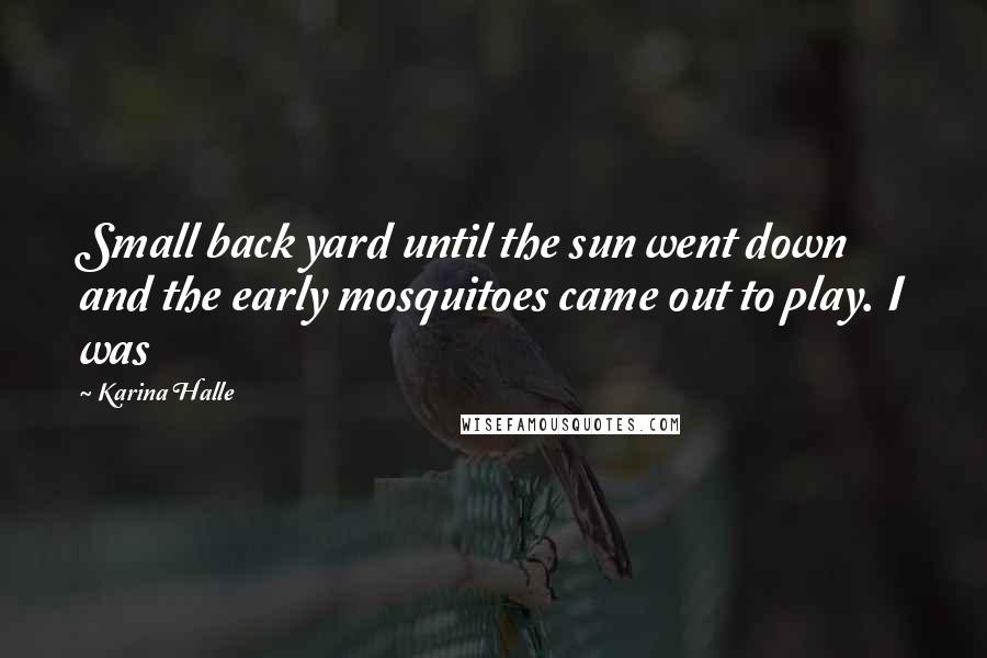 Karina Halle Quotes: Small back yard until the sun went down and the early mosquitoes came out to play. I was