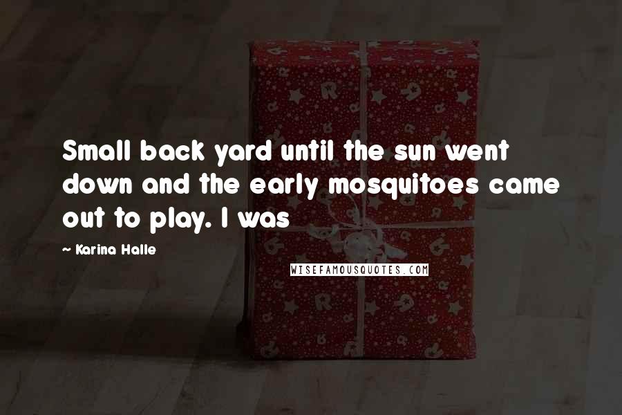 Karina Halle Quotes: Small back yard until the sun went down and the early mosquitoes came out to play. I was