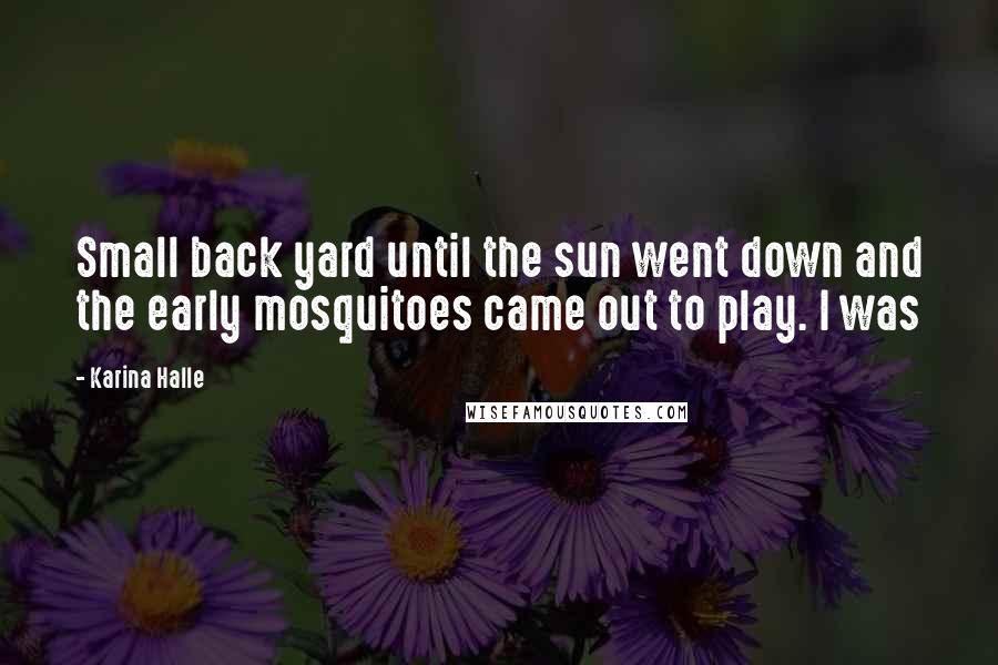 Karina Halle Quotes: Small back yard until the sun went down and the early mosquitoes came out to play. I was