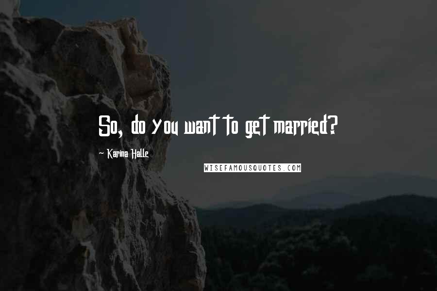 Karina Halle Quotes: So, do you want to get married?