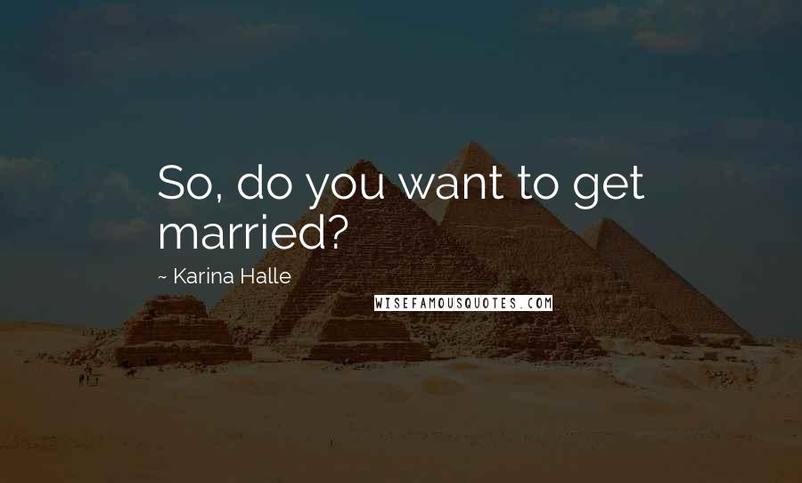 Karina Halle Quotes: So, do you want to get married?