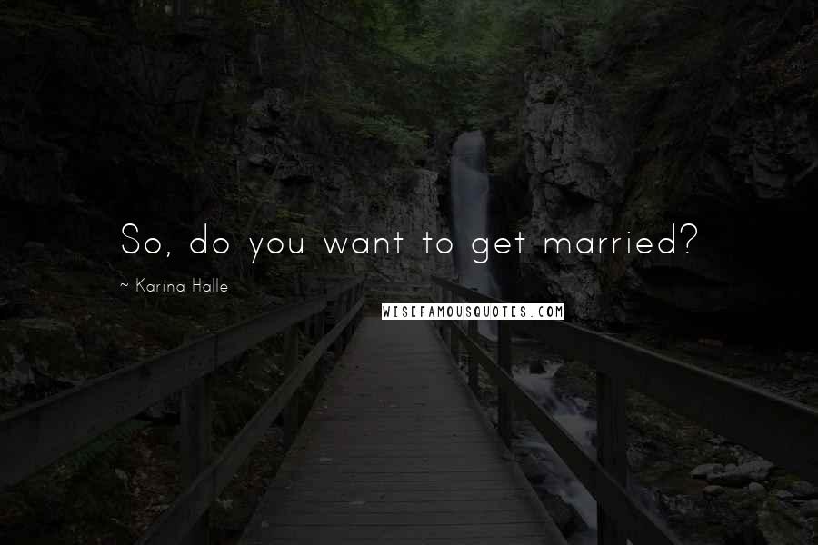 Karina Halle Quotes: So, do you want to get married?