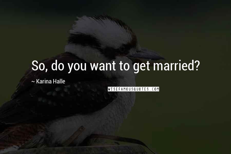 Karina Halle Quotes: So, do you want to get married?