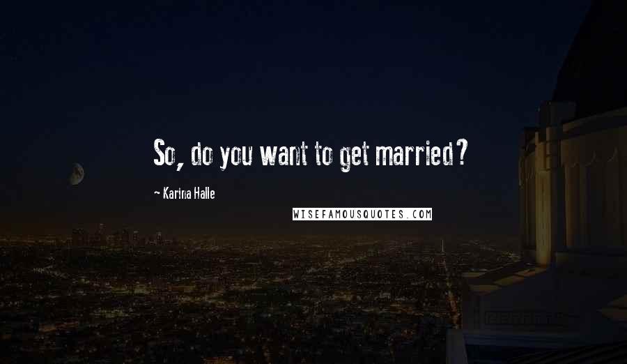 Karina Halle Quotes: So, do you want to get married?