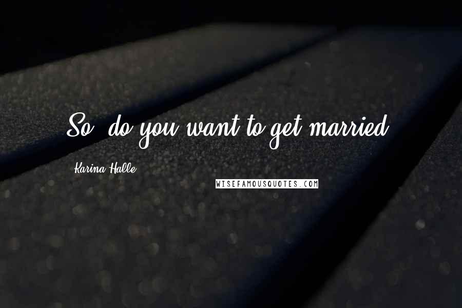 Karina Halle Quotes: So, do you want to get married?