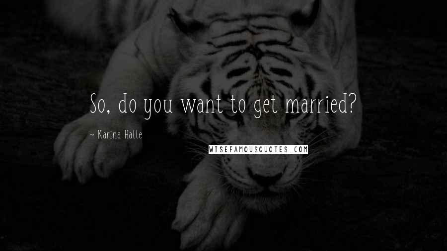 Karina Halle Quotes: So, do you want to get married?