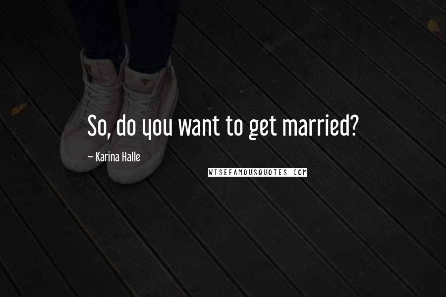 Karina Halle Quotes: So, do you want to get married?