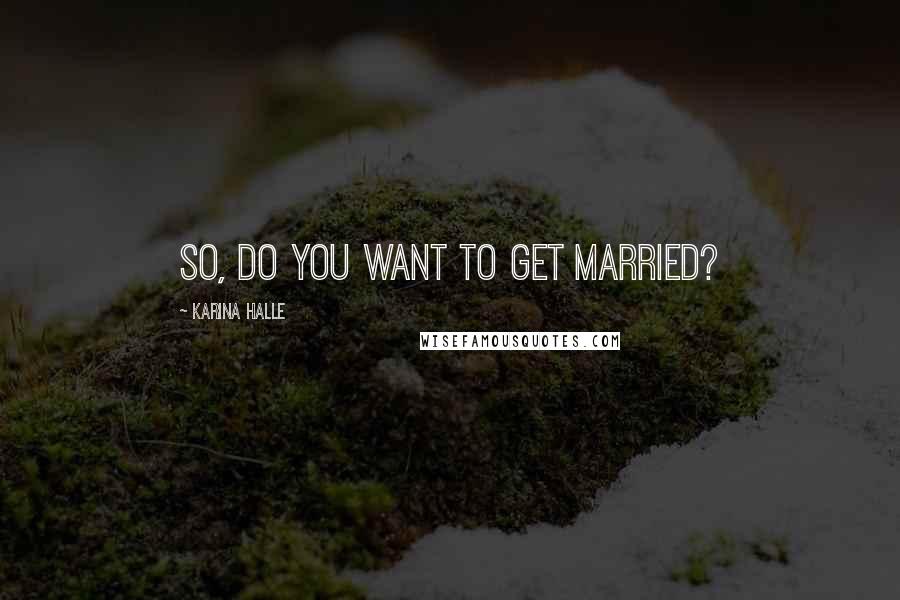 Karina Halle Quotes: So, do you want to get married?