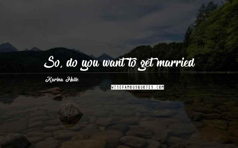 Karina Halle Quotes: So, do you want to get married?