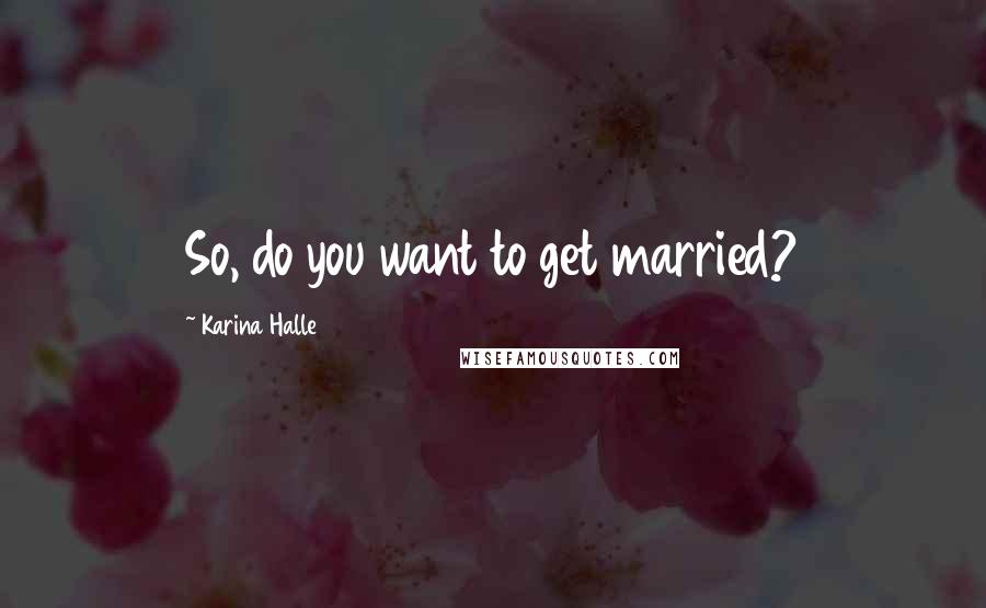 Karina Halle Quotes: So, do you want to get married?