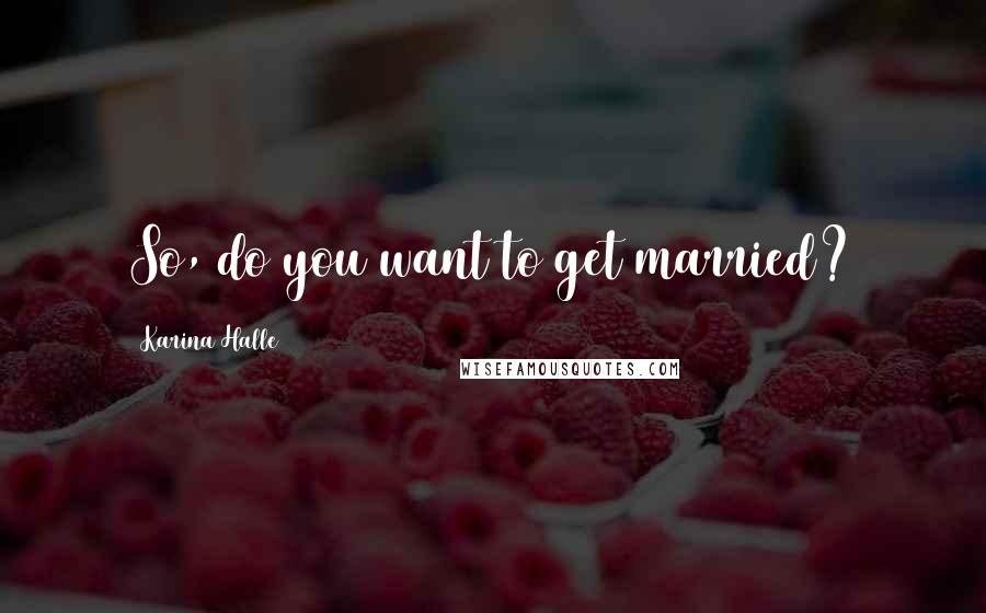 Karina Halle Quotes: So, do you want to get married?