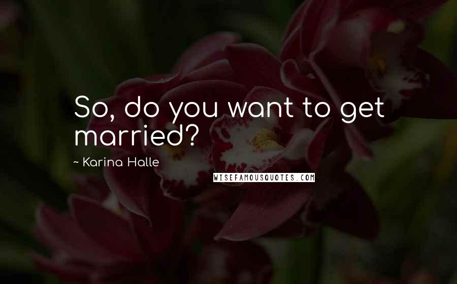 Karina Halle Quotes: So, do you want to get married?