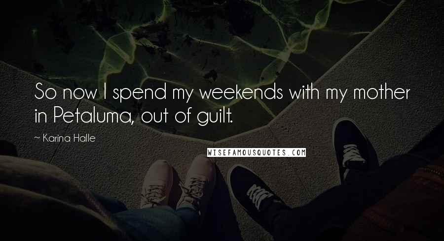 Karina Halle Quotes: So now I spend my weekends with my mother in Petaluma, out of guilt.