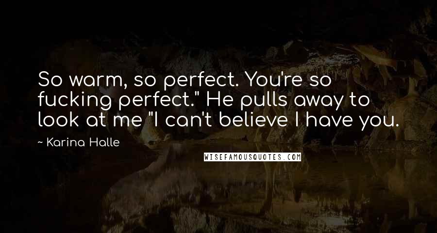 Karina Halle Quotes: So warm, so perfect. You're so fucking perfect." He pulls away to look at me "I can't believe I have you.