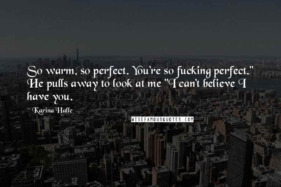 Karina Halle Quotes: So warm, so perfect. You're so fucking perfect." He pulls away to look at me "I can't believe I have you.